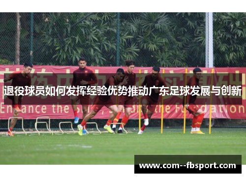 退役球员如何发挥经验优势推动广东足球发展与创新