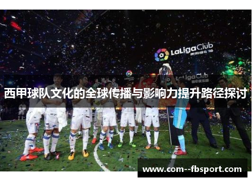 西甲球队文化的全球传播与影响力提升路径探讨 西甲球队文化的全球传播与影响力提升路径探讨