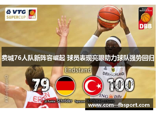 费城76人队新阵容崛起 球员表现亮眼助力球队强势回归