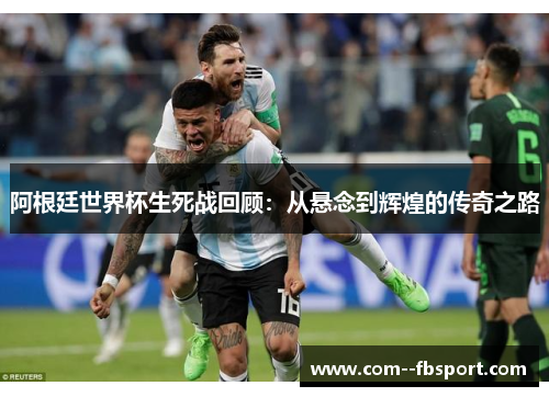阿根廷世界杯生死战回顾：从悬念到辉煌的传奇之路