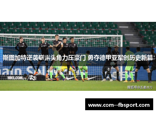 斯图加特逆袭崭露头角力压豪门 勇夺德甲亚军创历史新篇 斯图加特逆袭崭露头角力压豪门 勇夺德甲亚军创历史新篇