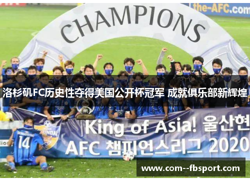 洛杉矶FC历史性夺得美国公开杯冠军 成就俱乐部新辉煌