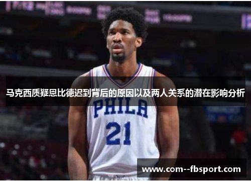 马克西质疑恩比德迟到背后的原因以及两人关系的潜在影响分析