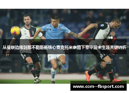 从曼联边缘到那不勒斯新核心麦克托米奈南下意甲迎来生涯关键转折