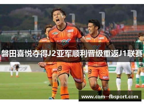 磐田喜悦夺得J2亚军顺利晋级重返J1联赛 磐田喜悦夺得J2亚军顺利晋级重返J1联赛