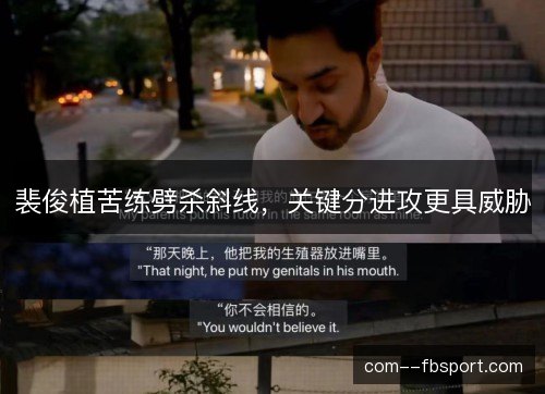 裴俊植苦练劈杀斜线，关键分进攻更具威胁