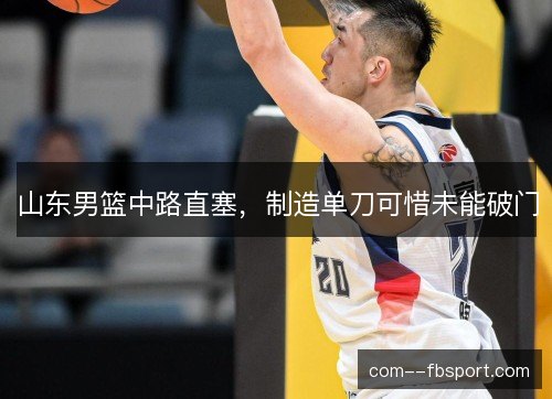 山东男篮中路直塞，制造单刀可惜未能破门